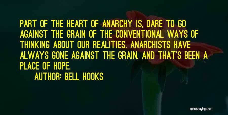 Bell Hooks Quotes: Part Of The Heart Of Anarchy Is, Dare To Go Against The Grain Of The Conventional Ways Of Thinking About