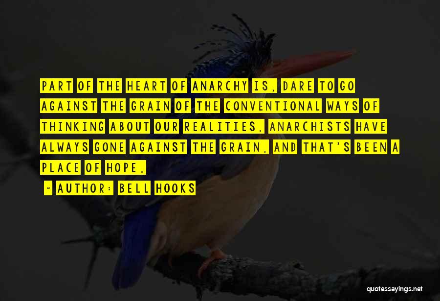 Bell Hooks Quotes: Part Of The Heart Of Anarchy Is, Dare To Go Against The Grain Of The Conventional Ways Of Thinking About