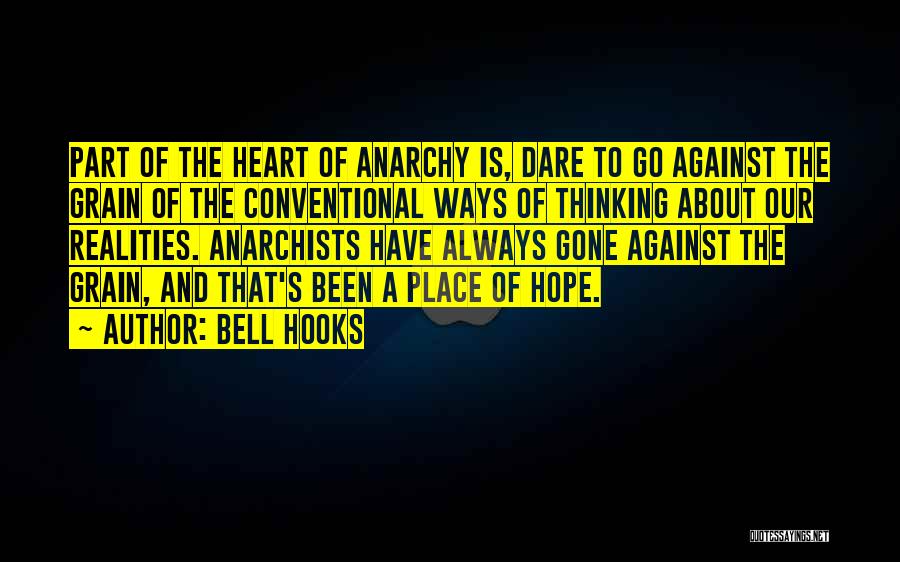 Bell Hooks Quotes: Part Of The Heart Of Anarchy Is, Dare To Go Against The Grain Of The Conventional Ways Of Thinking About