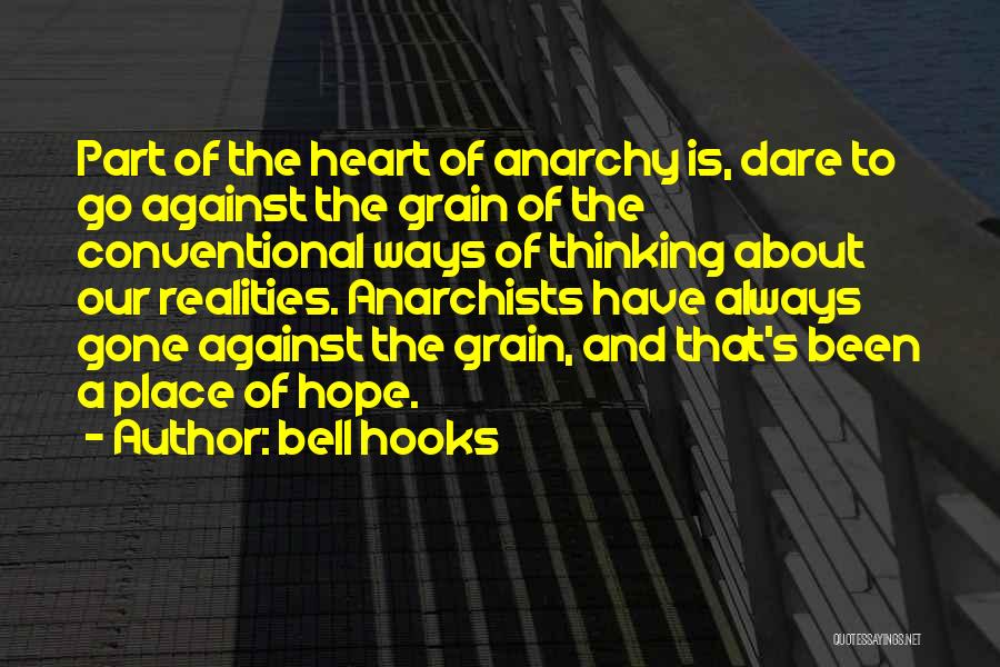 Bell Hooks Quotes: Part Of The Heart Of Anarchy Is, Dare To Go Against The Grain Of The Conventional Ways Of Thinking About