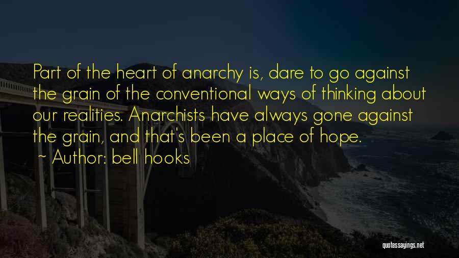 Bell Hooks Quotes: Part Of The Heart Of Anarchy Is, Dare To Go Against The Grain Of The Conventional Ways Of Thinking About