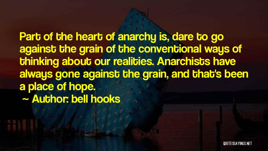 Bell Hooks Quotes: Part Of The Heart Of Anarchy Is, Dare To Go Against The Grain Of The Conventional Ways Of Thinking About