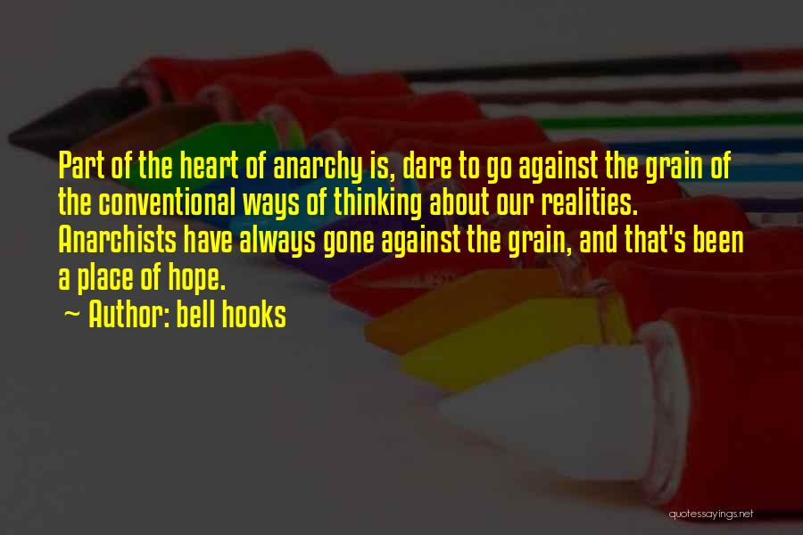 Bell Hooks Quotes: Part Of The Heart Of Anarchy Is, Dare To Go Against The Grain Of The Conventional Ways Of Thinking About