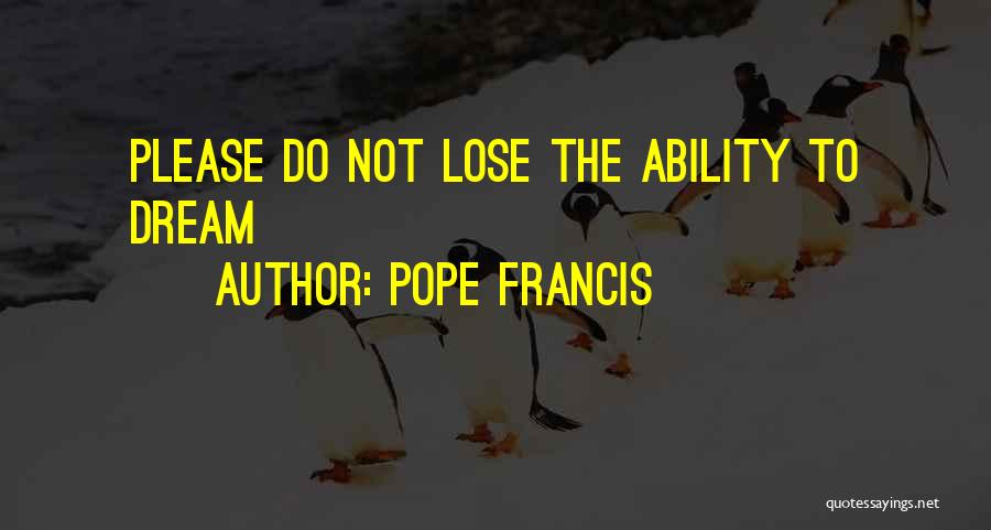 Pope Francis Quotes: Please Do Not Lose The Ability To Dream