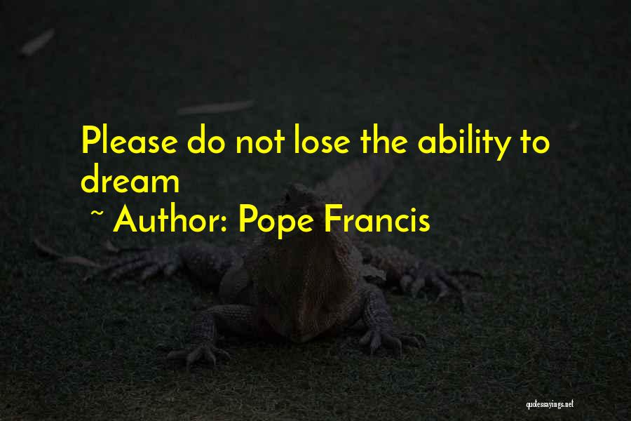 Pope Francis Quotes: Please Do Not Lose The Ability To Dream