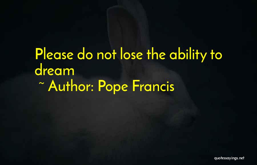 Pope Francis Quotes: Please Do Not Lose The Ability To Dream