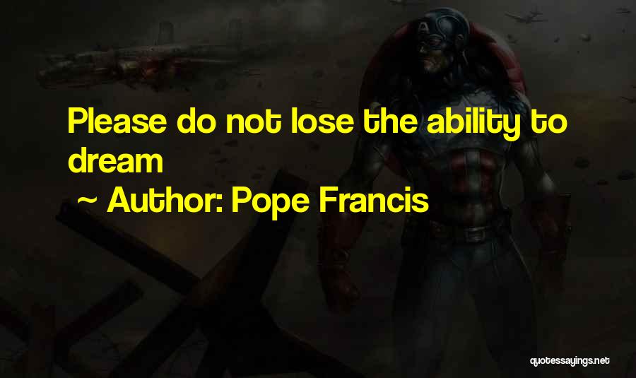 Pope Francis Quotes: Please Do Not Lose The Ability To Dream