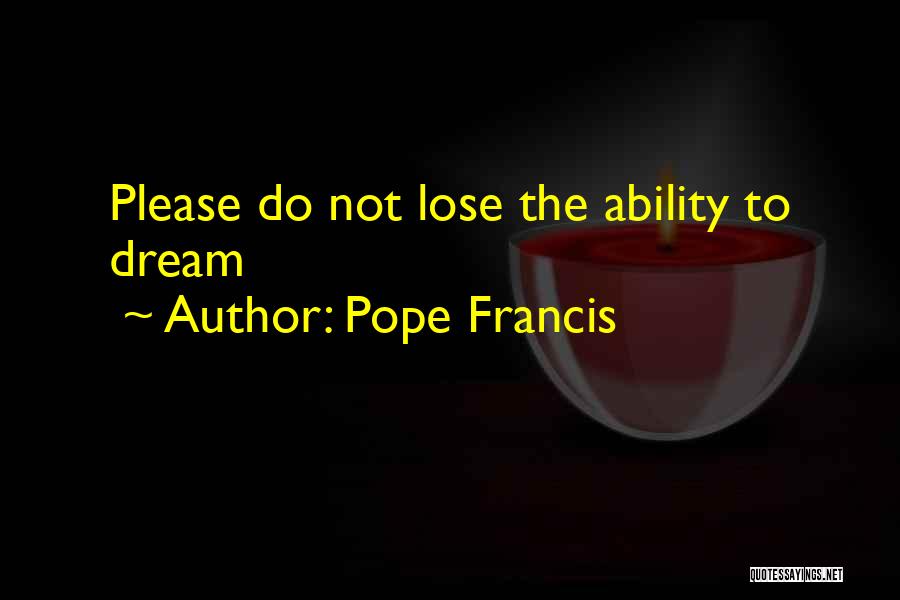 Pope Francis Quotes: Please Do Not Lose The Ability To Dream