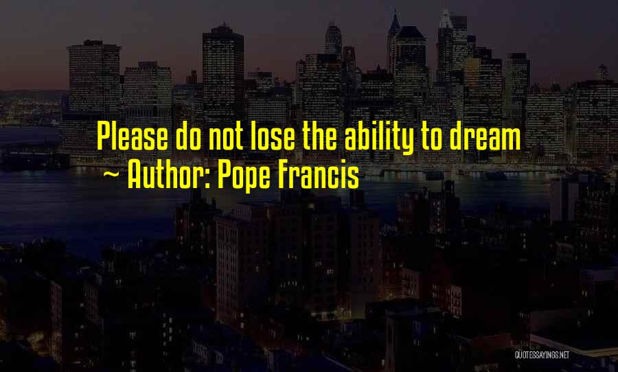 Pope Francis Quotes: Please Do Not Lose The Ability To Dream