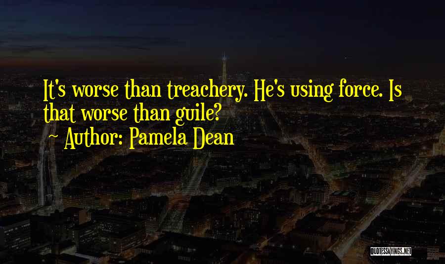 Pamela Dean Quotes: It's Worse Than Treachery. He's Using Force. Is That Worse Than Guile?