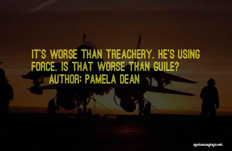 Pamela Dean Quotes: It's Worse Than Treachery. He's Using Force. Is That Worse Than Guile?