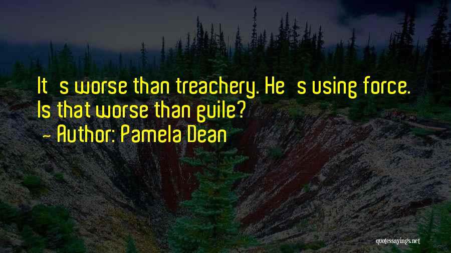 Pamela Dean Quotes: It's Worse Than Treachery. He's Using Force. Is That Worse Than Guile?