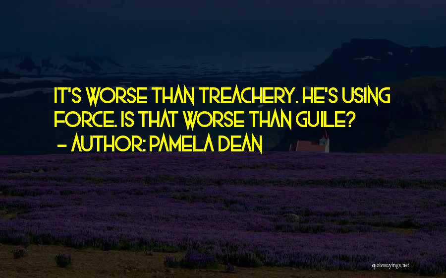 Pamela Dean Quotes: It's Worse Than Treachery. He's Using Force. Is That Worse Than Guile?