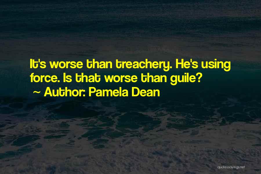 Pamela Dean Quotes: It's Worse Than Treachery. He's Using Force. Is That Worse Than Guile?