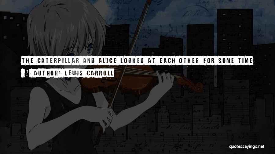 Lewis Carroll Quotes: The Caterpillar And Alice Looked At Each Other For Some Time In Silence: At Last The Caterpillar Took The Hookah