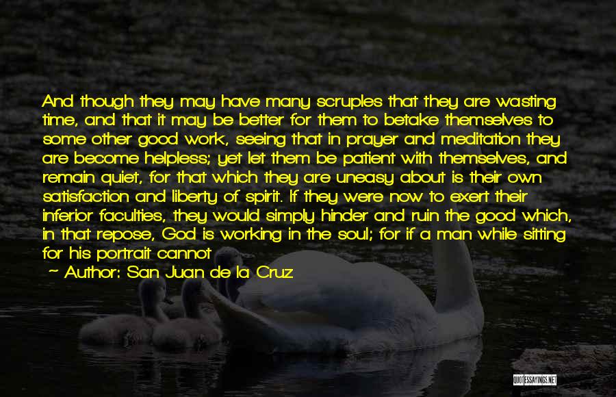 San Juan De La Cruz Quotes: And Though They May Have Many Scruples That They Are Wasting Time, And That It May Be Better For Them