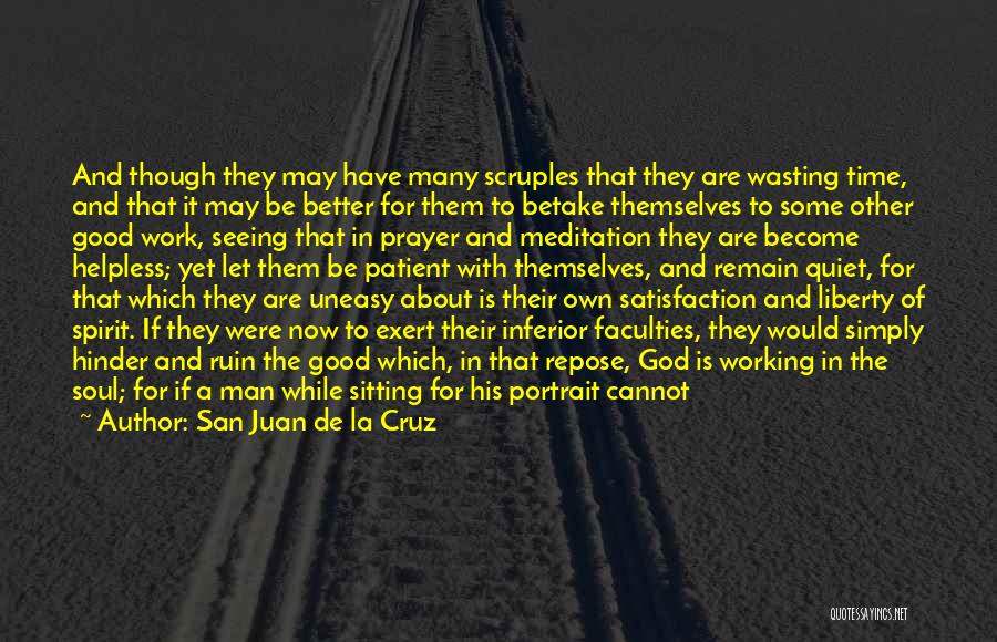 San Juan De La Cruz Quotes: And Though They May Have Many Scruples That They Are Wasting Time, And That It May Be Better For Them