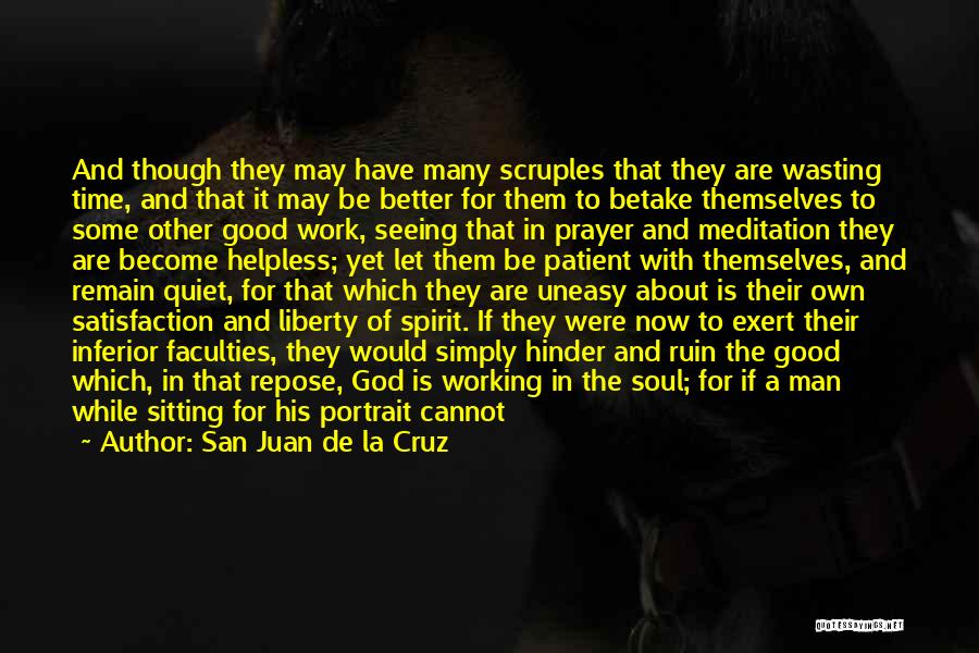 San Juan De La Cruz Quotes: And Though They May Have Many Scruples That They Are Wasting Time, And That It May Be Better For Them