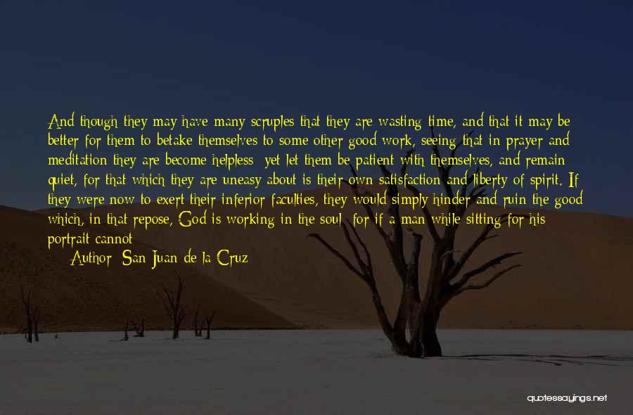 San Juan De La Cruz Quotes: And Though They May Have Many Scruples That They Are Wasting Time, And That It May Be Better For Them