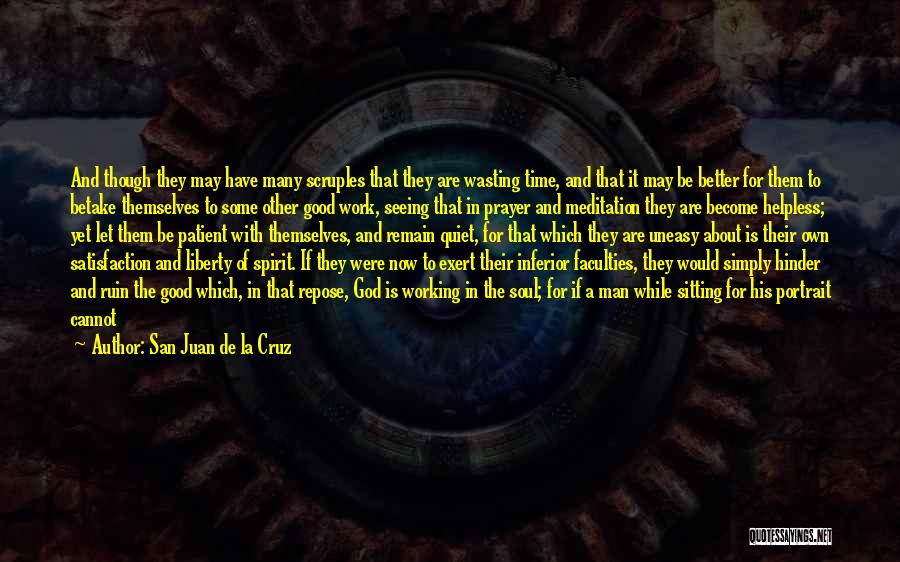 San Juan De La Cruz Quotes: And Though They May Have Many Scruples That They Are Wasting Time, And That It May Be Better For Them