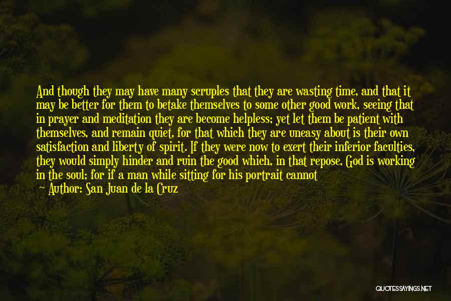 San Juan De La Cruz Quotes: And Though They May Have Many Scruples That They Are Wasting Time, And That It May Be Better For Them