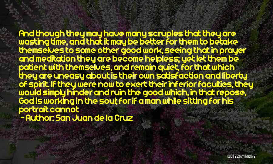 San Juan De La Cruz Quotes: And Though They May Have Many Scruples That They Are Wasting Time, And That It May Be Better For Them