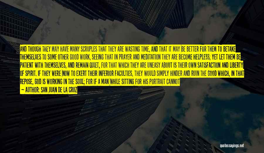 San Juan De La Cruz Quotes: And Though They May Have Many Scruples That They Are Wasting Time, And That It May Be Better For Them