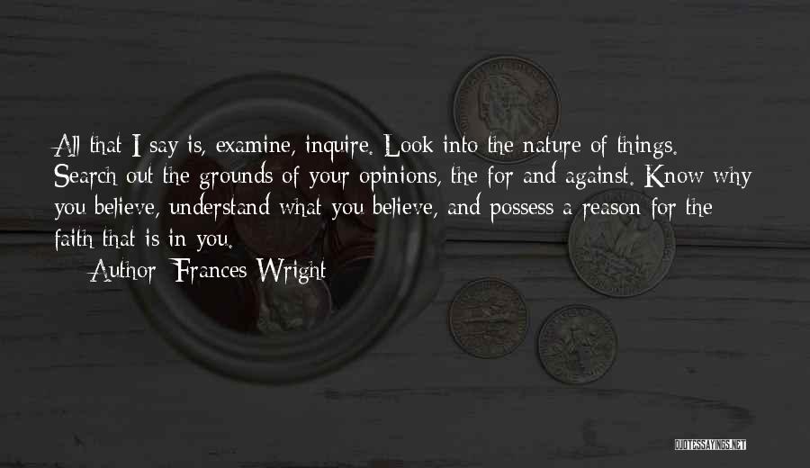 Frances Wright Quotes: All That I Say Is, Examine, Inquire. Look Into The Nature Of Things. Search Out The Grounds Of Your Opinions,