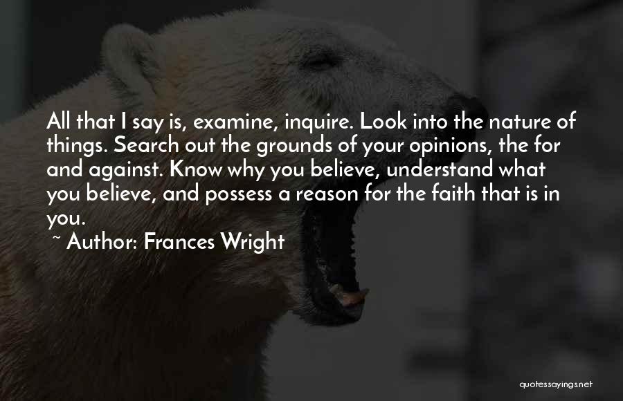 Frances Wright Quotes: All That I Say Is, Examine, Inquire. Look Into The Nature Of Things. Search Out The Grounds Of Your Opinions,