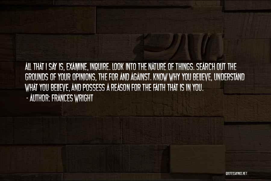 Frances Wright Quotes: All That I Say Is, Examine, Inquire. Look Into The Nature Of Things. Search Out The Grounds Of Your Opinions,