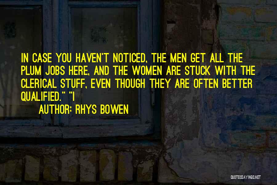 Rhys Bowen Quotes: In Case You Haven't Noticed, The Men Get All The Plum Jobs Here, And The Women Are Stuck With The