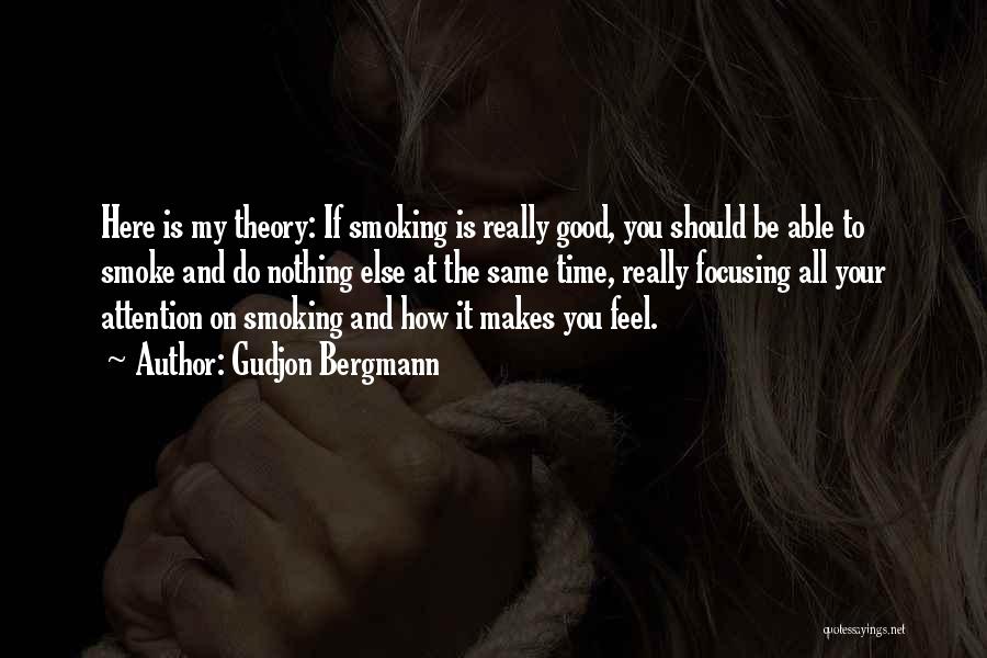 Gudjon Bergmann Quotes: Here Is My Theory: If Smoking Is Really Good, You Should Be Able To Smoke And Do Nothing Else At