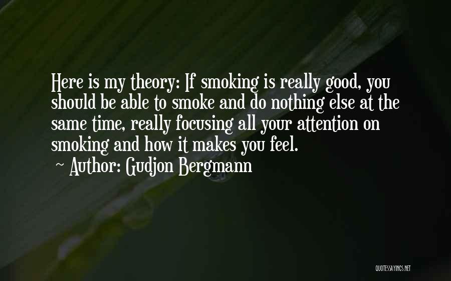 Gudjon Bergmann Quotes: Here Is My Theory: If Smoking Is Really Good, You Should Be Able To Smoke And Do Nothing Else At