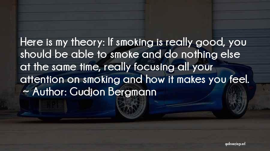 Gudjon Bergmann Quotes: Here Is My Theory: If Smoking Is Really Good, You Should Be Able To Smoke And Do Nothing Else At