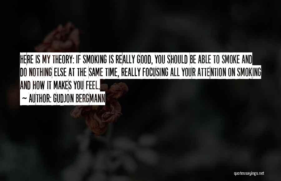 Gudjon Bergmann Quotes: Here Is My Theory: If Smoking Is Really Good, You Should Be Able To Smoke And Do Nothing Else At