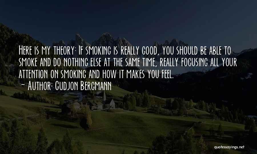 Gudjon Bergmann Quotes: Here Is My Theory: If Smoking Is Really Good, You Should Be Able To Smoke And Do Nothing Else At