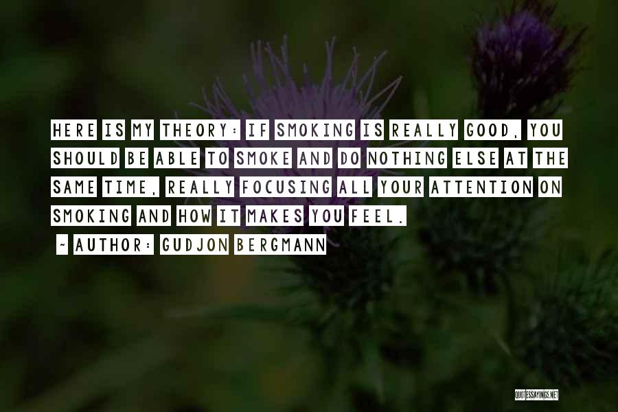 Gudjon Bergmann Quotes: Here Is My Theory: If Smoking Is Really Good, You Should Be Able To Smoke And Do Nothing Else At