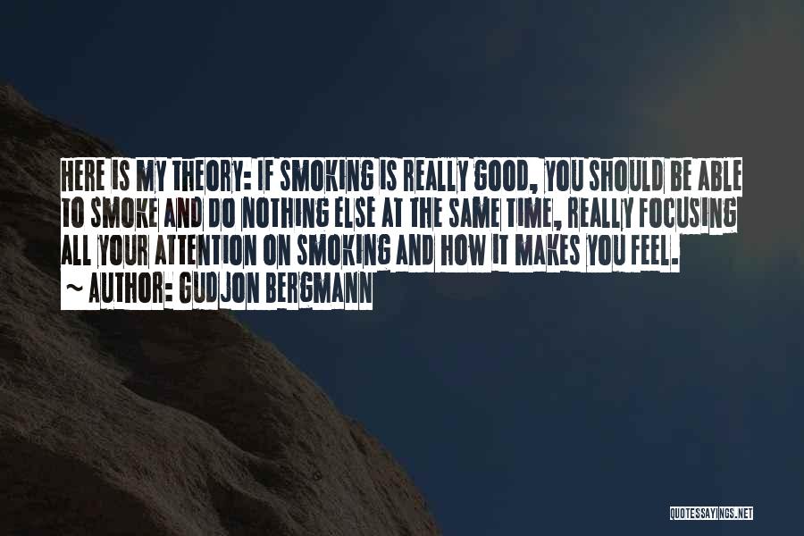 Gudjon Bergmann Quotes: Here Is My Theory: If Smoking Is Really Good, You Should Be Able To Smoke And Do Nothing Else At
