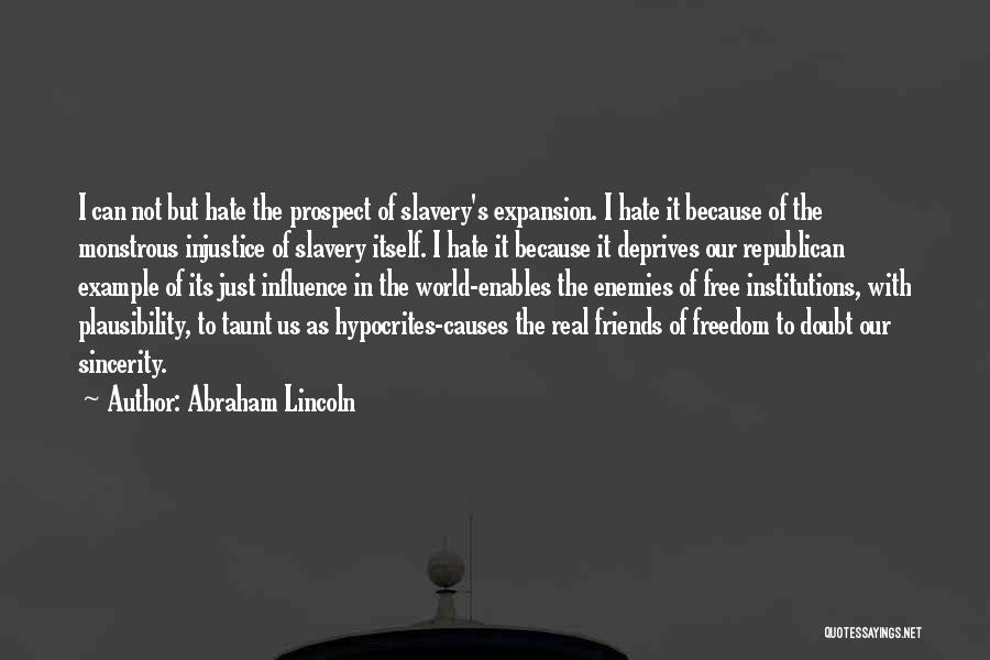 Abraham Lincoln Quotes: I Can Not But Hate The Prospect Of Slavery's Expansion. I Hate It Because Of The Monstrous Injustice Of Slavery