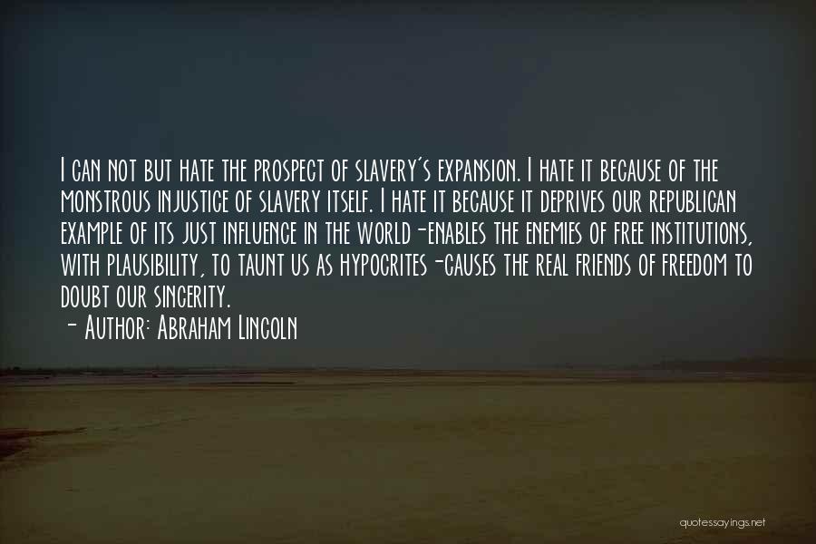 Abraham Lincoln Quotes: I Can Not But Hate The Prospect Of Slavery's Expansion. I Hate It Because Of The Monstrous Injustice Of Slavery