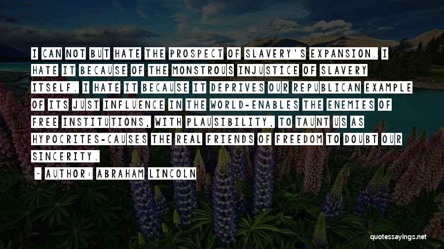 Abraham Lincoln Quotes: I Can Not But Hate The Prospect Of Slavery's Expansion. I Hate It Because Of The Monstrous Injustice Of Slavery