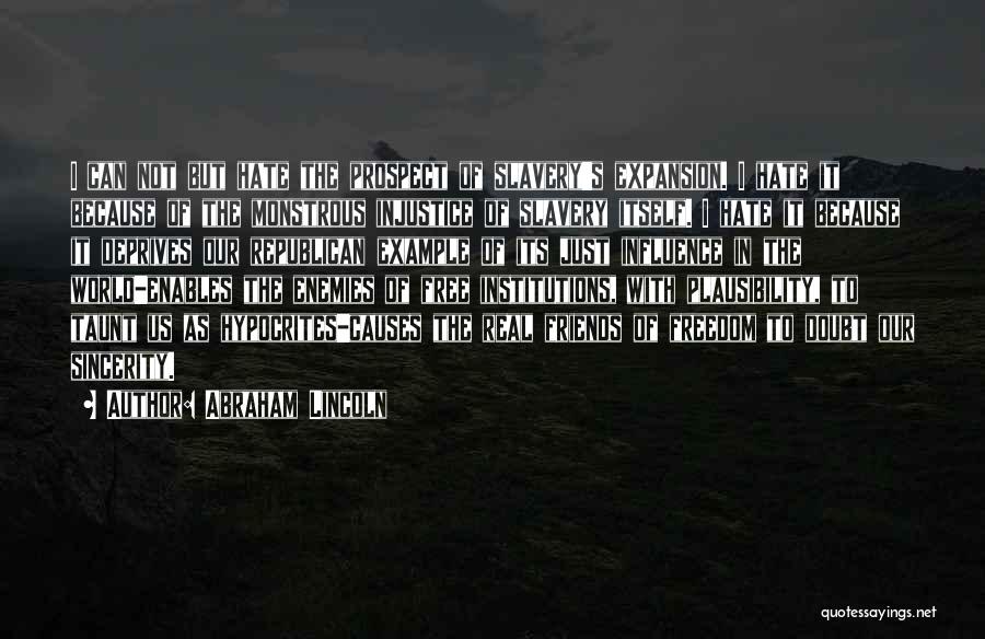 Abraham Lincoln Quotes: I Can Not But Hate The Prospect Of Slavery's Expansion. I Hate It Because Of The Monstrous Injustice Of Slavery