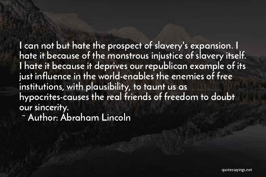Abraham Lincoln Quotes: I Can Not But Hate The Prospect Of Slavery's Expansion. I Hate It Because Of The Monstrous Injustice Of Slavery