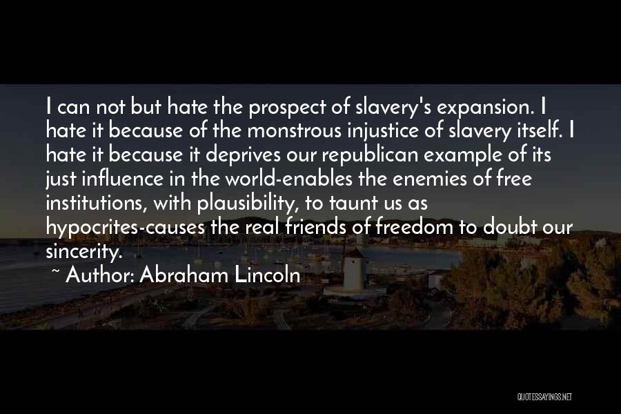 Abraham Lincoln Quotes: I Can Not But Hate The Prospect Of Slavery's Expansion. I Hate It Because Of The Monstrous Injustice Of Slavery