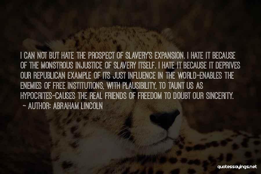 Abraham Lincoln Quotes: I Can Not But Hate The Prospect Of Slavery's Expansion. I Hate It Because Of The Monstrous Injustice Of Slavery