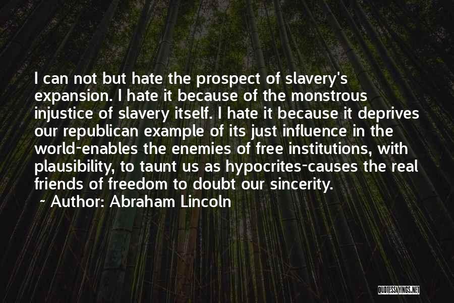 Abraham Lincoln Quotes: I Can Not But Hate The Prospect Of Slavery's Expansion. I Hate It Because Of The Monstrous Injustice Of Slavery