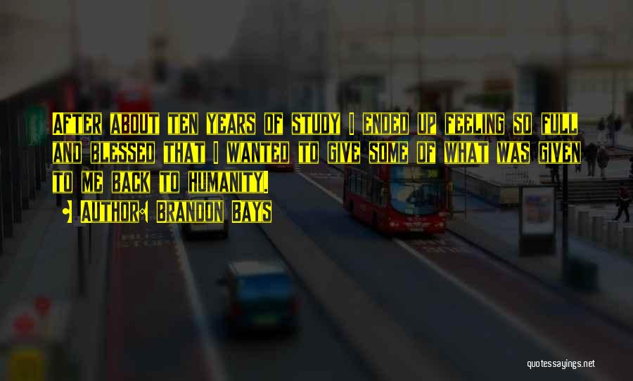 Brandon Bays Quotes: After About Ten Years Of Study I Ended Up Feeling So Full And Blessed That I Wanted To Give Some