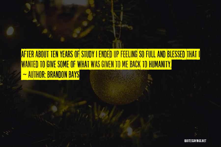 Brandon Bays Quotes: After About Ten Years Of Study I Ended Up Feeling So Full And Blessed That I Wanted To Give Some