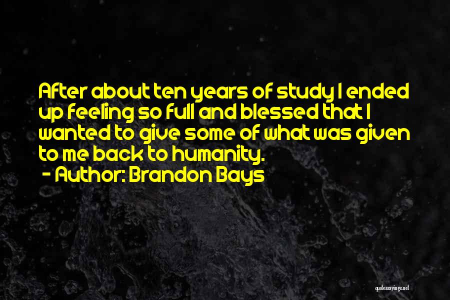 Brandon Bays Quotes: After About Ten Years Of Study I Ended Up Feeling So Full And Blessed That I Wanted To Give Some