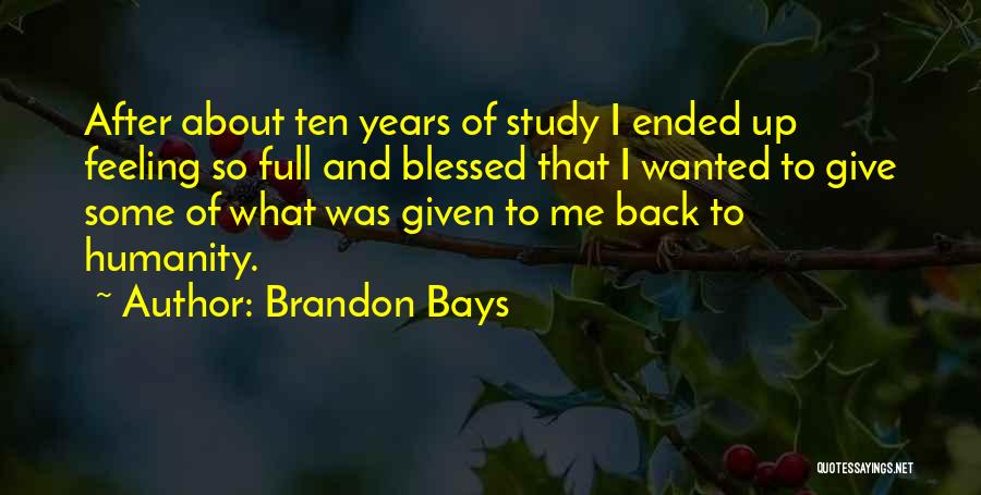 Brandon Bays Quotes: After About Ten Years Of Study I Ended Up Feeling So Full And Blessed That I Wanted To Give Some